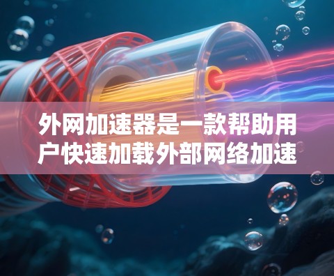 外网加速器是一款帮助用户快速加载外部网络加速的工具，适用于Web开发、网页设计、网页优化等多种场景。以下是一些外网加速器的推荐，供您选择