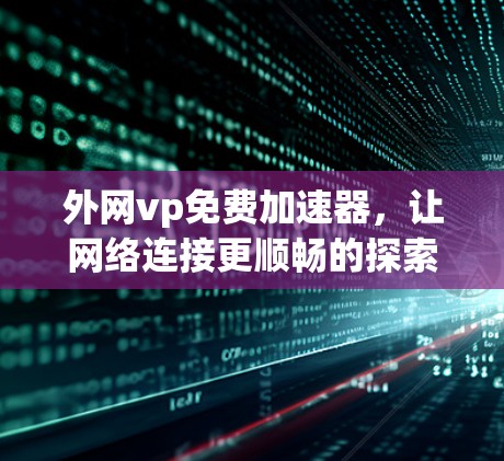 外网vp免费加速器,让网络连接更顺畅的探索者 外网vp免费加速器,让网络连接更顺畅的探索者
