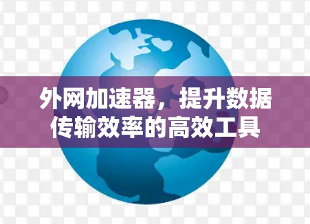 外网加速器,提升数据传输效率的高效工具 外网加速器,提升数据传输效率的高效工具