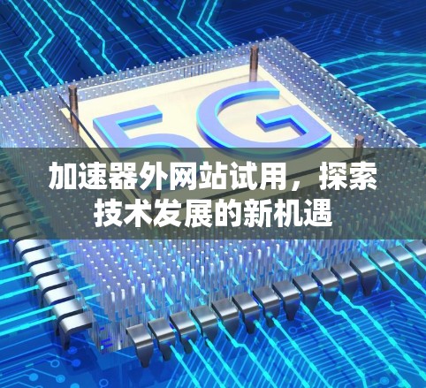 加速器外网站试用，探索技术发展的新机遇