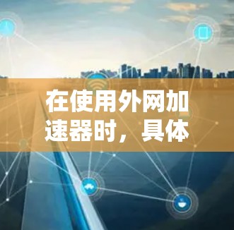 在使用外网加速器时，具体步骤如下