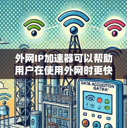 外网IP加速器可以帮助用户在使用外网时更快地连接网络,减少延迟。以下是一些推荐的外网IP加速器工具 外网IP加速器可以帮助用户在使用外网时更快地连接网络,减少延迟。以下是一些推荐的外网IP加速器工具