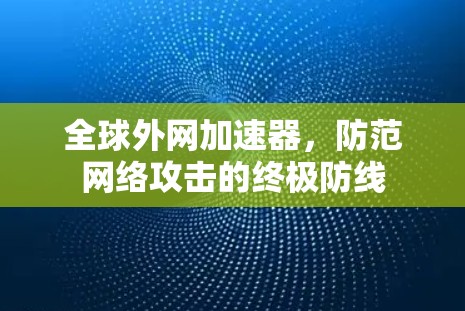 全球外网加速器，防范网络攻击的终极防线