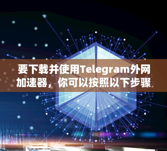 要下载并使用Telegram外网加速器，你可以按照以下步骤操作