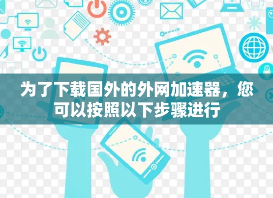 为了下载国外的外网加速器,您可以按照以下步骤进行 为了下载国外的外网加速器,您可以按照以下步骤进行