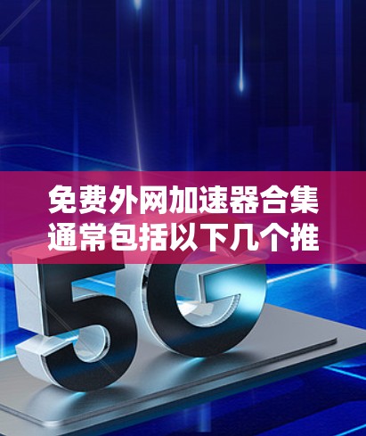 免费外网加速器合集通常包括以下几个推荐选项,这些工具在保证安全性和功能的基础上,帮助用户提升网络速度 免费外网加速器合集通常包括以下几个推荐选项,这些工具在保证安全性和功能的基础上,帮助用户提升网络速度