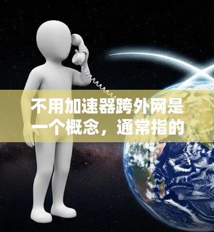 不用加速器跨外网是一个概念,通常指的是不需要使用额外的加速器软件来直接连接到外部网络或使用其他服务器来完成跨网操作。以下是对这一概念的详细解释 不用加速器跨外网是一个概念,通常指的是不需要使用额外的加速器软件来直接连接到外部网络或使用其他服务器来完成跨网操作。以下是对这一概念的详细解释