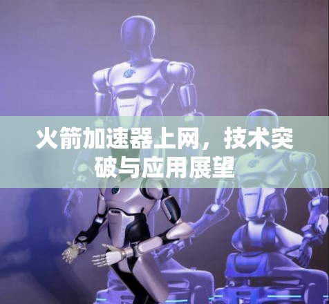 火箭加速器上网，技术突破与应用展望