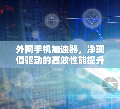 外网手机加速器,净现值驱动的高效性能提升 外网手机加速器,净现值驱动的高效性能提升