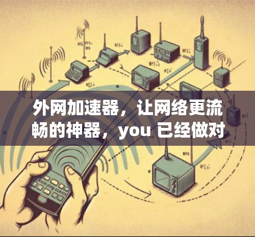 外网加速器,让网络更流畅的神器,you 已经做对了! 外网加速器,让网络更流畅的神器,you 已经做对了!