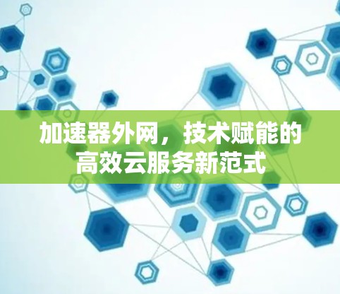 加速器外网，技术赋能的高效云服务新范式