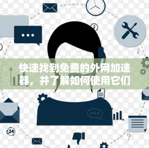 快速找到免费的外网加速器，并了解如何使用它们，可以参考以下步骤
