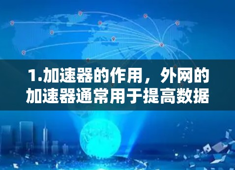 1.加速器的作用，外网的加速器通常用于提高数据传输的速度。它可能提供多种功能，如自动加速、手动加速、数据分发等