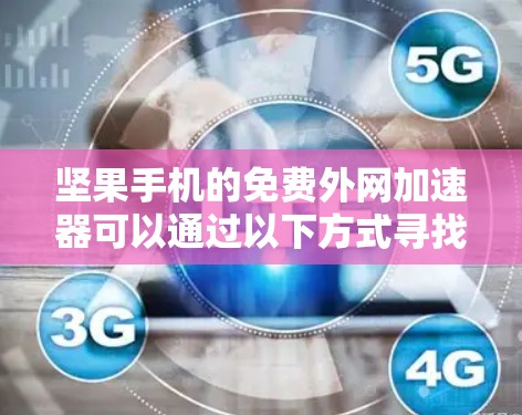 坚果手机的免费外网加速器可以通过以下方式寻找和使用