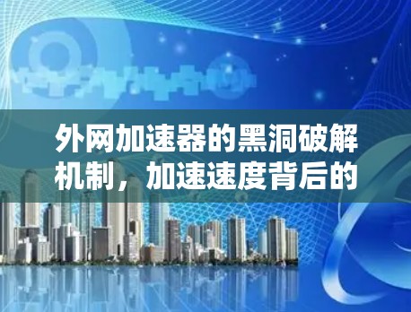 外网加速器的黑洞破解机制,加速速度背后的真相 外网加速器的黑洞破解机制,加速速度背后的真相