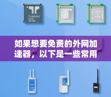 如果想要免费的外网加速器，以下是一些常用的免费网络加速器工具