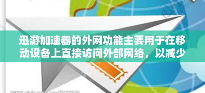 迅游加速器的外网功能主要用于在移动设备上直接访问外部网络，以减少网络延迟并加速网站加载速度。以下是关于该功能的详细步骤