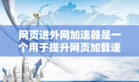 网页进外网加速器是一个用于提升网页加载速度和服务器性能的工具。以下是详细的步骤指南，帮助您更好地理解如何使用它