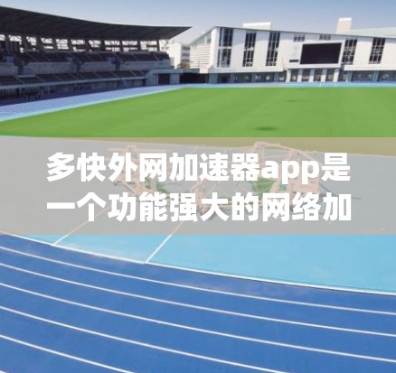 多快外网加速器app是一个功能强大的网络加速工具，适合需要快速连接多种网络设备的用户。以下是对该应用的详细分析