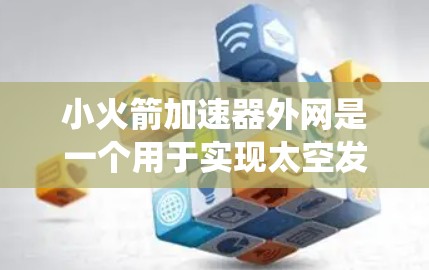 小火箭加速器外网是一个用于实现太空发射的重要设备,主要功能是通过动力系统加速火箭脱离地球引力,进入太空。以下是对其功能和应用的详细分析 小火箭加速器外网是一个用于实现太空发射的重要设备,主要功能是通过动力系统加速火箭脱离地球引力,进入太空。以下是对其功能和应用的详细分析