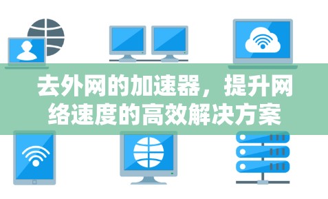 去外网的加速器，提升网络速度的高效解决方案