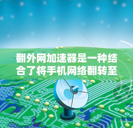 翻外网加速器是一种结合了将手机网络翻转至另一台设备以及利用加速器提高下载速度的工具。它通常包括以下功能