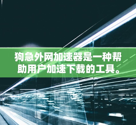 狗急外网加速器是一种帮助用户加速下载的工具。以下是一些推荐的狗急外网加速器和加速器软件 狗急外网加速器是一种帮助用户加速下载的工具。以下是一些推荐的狗急外网加速器和加速器软件