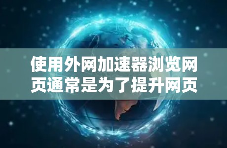 使用外网加速器浏览网页通常是为了提升网页加载速度，减少等待时间。以下是一些实用的步骤和建议