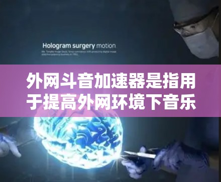 外网斗音加速器是指用于提高外网环境下音乐合成、音效处理等效果的工具。这些加速器通常能够帮助用户在多条网络上流畅地播放和处理音乐。以下是一些常见的外网斗音加速器及其功能 外网斗音加速器是指用于提高外网环境下音乐合成、音效处理等效果的工具。这些加速器通常能够帮助用户在多条网络上流畅地播放和处理音乐。以下是一些常见的外网斗音加速器及其功能
