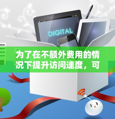 为了在不额外费用的情况下提升访问速度,可以考虑以下免费外网加速器的选择 为了在不额外费用的情况下提升访问速度,可以考虑以下免费外网加速器的选择