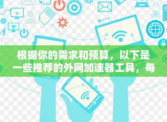 根据你的需求和预算，以下是一些推荐的外网加速器工具，每个工具都有其独特的优势和适合的场景