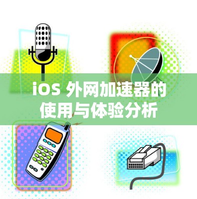 iOS 外网加速器的使用与体验分析