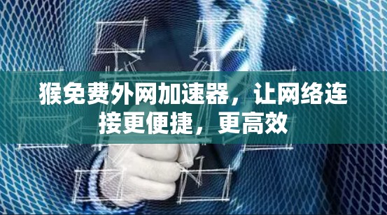 猴免费外网加速器,让网络连接更便捷,更高效 猴免费外网加速器,让网络连接更便捷,更高效