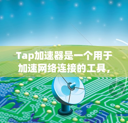 Tap加速器是一个用于加速网络连接的工具,通常用于提升网络速度。它通常基于路由器的IP地址进行配置,从而实现对外部网络的访问 Tap加速器是一个用于加速网络连接的工具,通常用于提升网络速度。它通常基于路由器的IP地址进行配置,从而实现对外部网络的访问