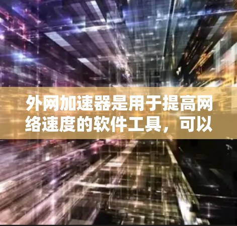 外网加速器是用于提高网络速度的软件工具，可以帮助用户更快地完成网页浏览、下载文件等任务。以下是一些常见的官方外网加速器及其特点