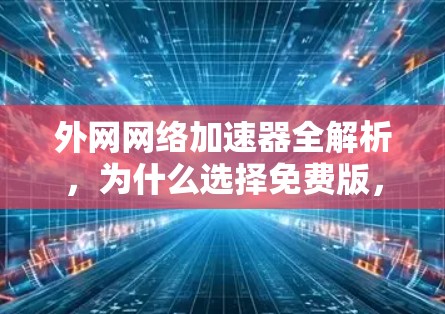 外网网络加速器全解析，为什么选择免费版，如何高效使用