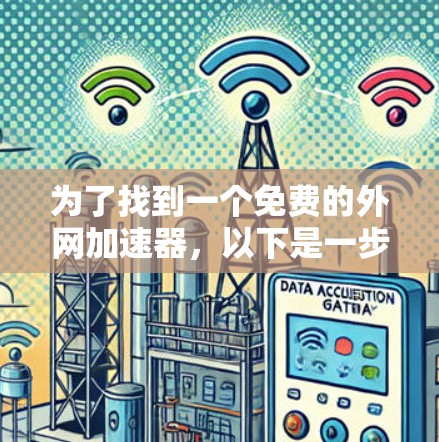 为了找到一个免费的外网加速器，以下是一步步的建议