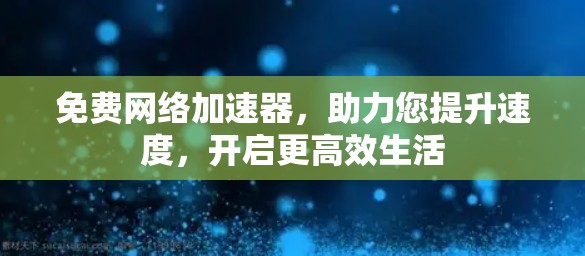 免费网络加速器，助力您提升速度，开启更高效生活