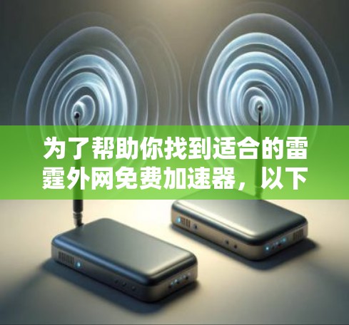 为了帮助你找到适合的雷霆外网免费加速器，以下是一些推荐和步骤指南