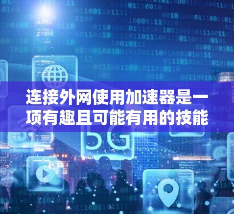 连接外网使用加速器是一项有趣且可能有用的技能，可以帮助你更高效地下载资源。以下是详细的步骤指南