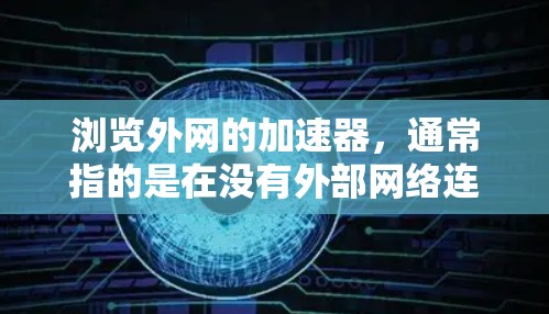 浏览外网的加速器，通常指的是在没有外部网络连接时，通过加速器来提升网站加载速度或减少延迟。以下是一些常见的加速器类型和使用方法