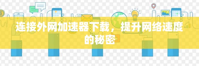 连接外网加速器下载,提升网络速度的秘密 连接外网加速器下载,提升网络速度的秘密