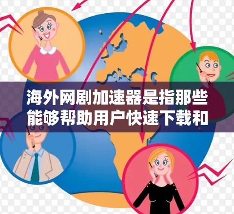 海外网剧加速器是指那些能够帮助用户快速下载和观看海外网剧的网络工具或平台。这些工具通常提供免费或付费的加速服务，让用户可以通过互联网轻松观看全球范围内的网络小说、动漫、电影、电视剧等内容