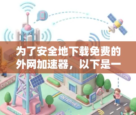 为了安全地下载免费的外网加速器，以下是一步步的建议
