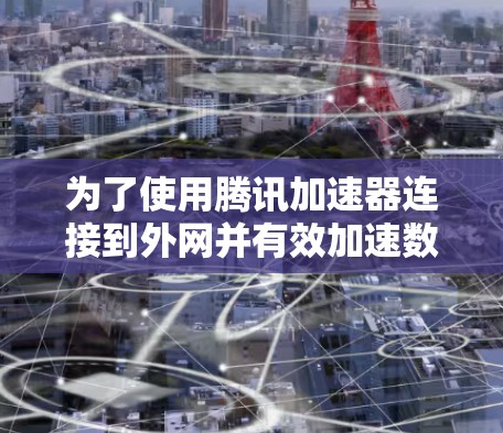 为了使用腾讯加速器连接到外网并有效加速数据下载和存储,您可以按照以下步骤进行操作 为了使用腾讯加速器连接到外网并有效加速数据下载和存储,您可以按照以下步骤进行操作