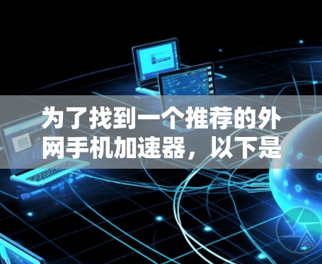 为了找到一个推荐的外网手机加速器，以下是详细的分析和推荐