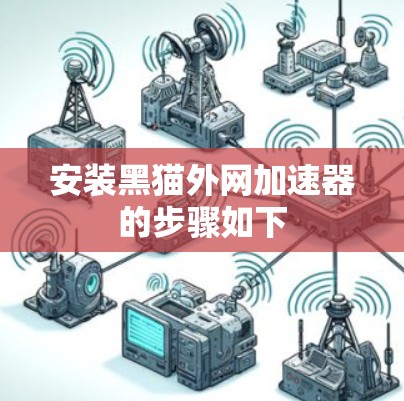 安装黑猫外网加速器的步骤如下