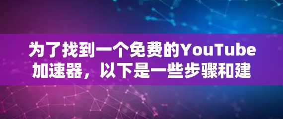 为了找到一个免费的YouTube加速器，以下是一些步骤和建议