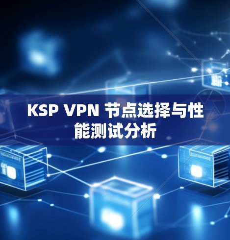 KSP VPN 节点选择与性能测试分析