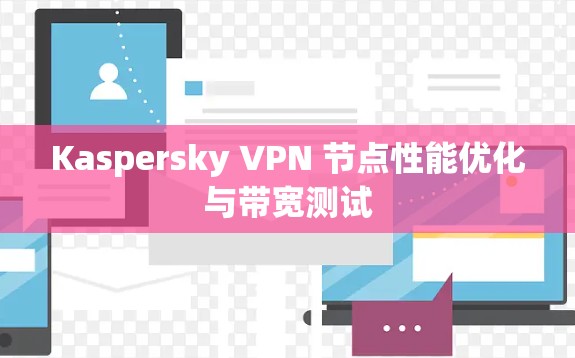 Kaspersky VPN 节点性能优化与带宽测试 Kaspersky VPN 节点性能优化与带宽测试